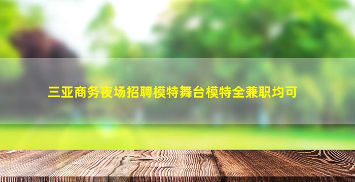 三亚商务夜场招聘模特舞台模特全兼职均可